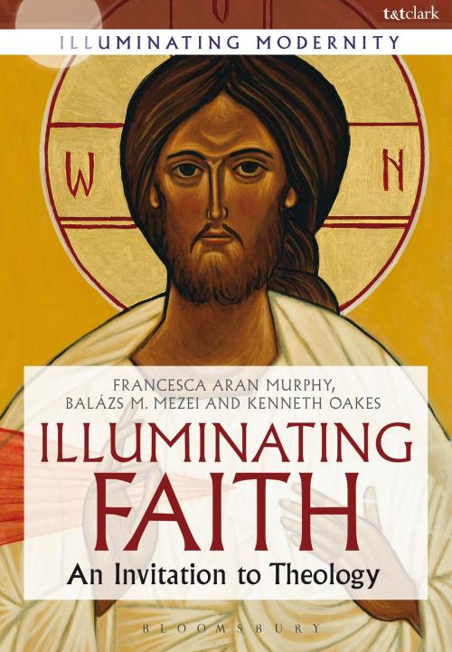 Cover of the book Illuminating Faith by Francesca Aran Murphy, Kenneth Oakes, Professor Balázs M. Mezei, Bloomsbury Publishing