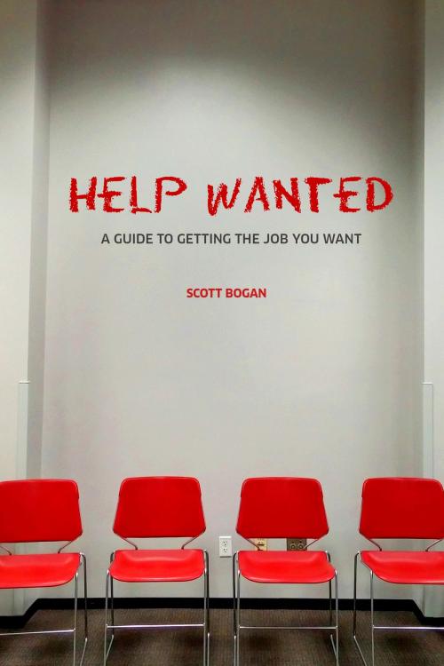Cover of the book Help Wanted: A Guide to Getting the Job You Want by Scott Bogan, Scott Bogan