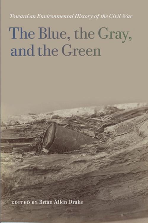 Cover of the book The Blue, the Gray, and the Green by Lisa M. Brady, John C. Inscoe, Kathryn Shively Meier, Megan Kate Nelson, Kenneth Noe, Aaron Sachs, Timothy Silver, Mart A. Stewart, Paul S. Sutter, Drew A. Swanson, Brian Allen Drake, Timothy Johnson, Stephen Berry, Amy Taylor, University of Georgia Press