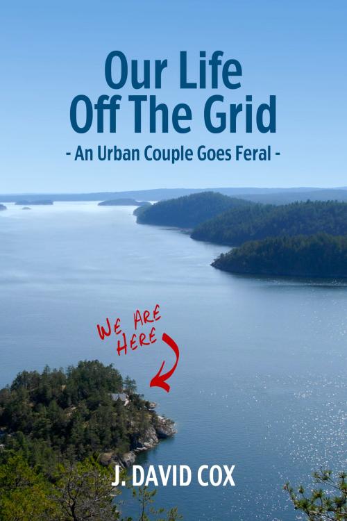 Cover of the book Our Life Off the Grid: An Urban Couple Goes Feral by J. David Cox, J. David Cox