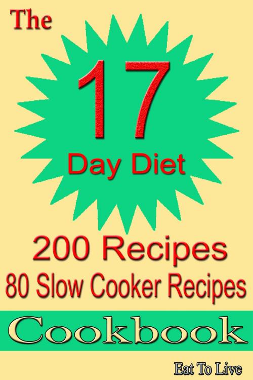 Cover of the book The 17 Day Diet: 200 Recipes by Eat To Live, Eat To Live