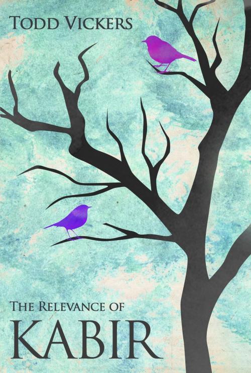 Cover of the book The Relevance of Kabir by Todd Vickers, Todd Vickers