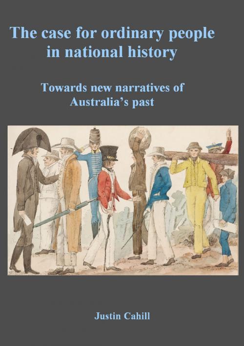 Cover of the book The Case For Ordinary People In National History: Towards New Narratives Of Australia’s Past by Justin Cahill, Justin Cahill