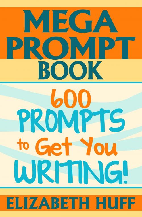 Cover of the book Mega Prompt Book: 600 Prompts To Get You Writing by Elizabeth Huff, Elizabeth Huff