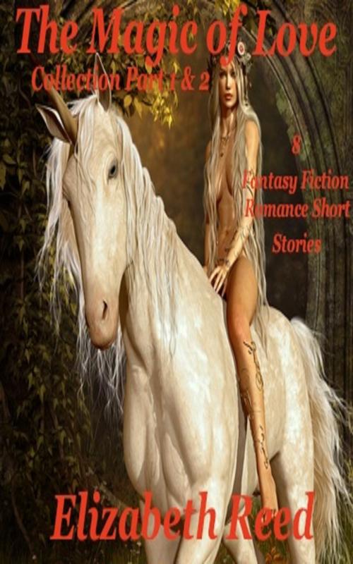 Cover of the book The Magic of Love Collection Part 1 and 2: Eight Fantasy Fiction Romance Stories by Elizabeth Reed, Elizabeth Reed