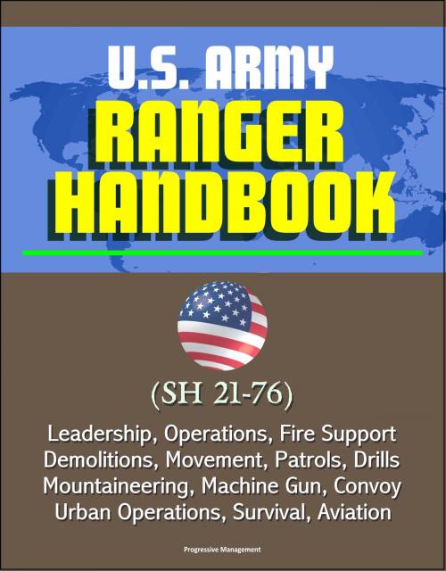 Cover of the book U.S. Army Ranger Handbook (SH 21-76) - Leadership, Operations, Fire Support, Demolitions, Movement, Patrols, Drills, Mountaineering, Machine Gun, Convoy, Urban Operations, Survival, Aviation by Progressive Management, Progressive Management