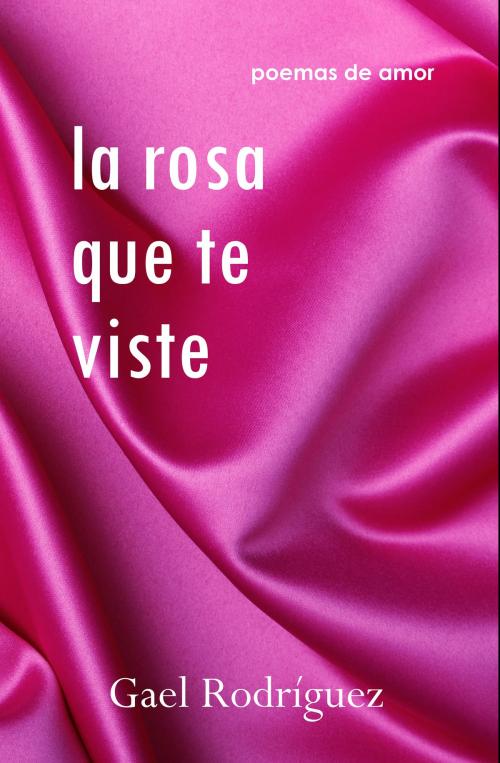 Cover of the book La rosa que te viste. Poemas de amor. by Gael Rodríguez, Gael Rodríguez