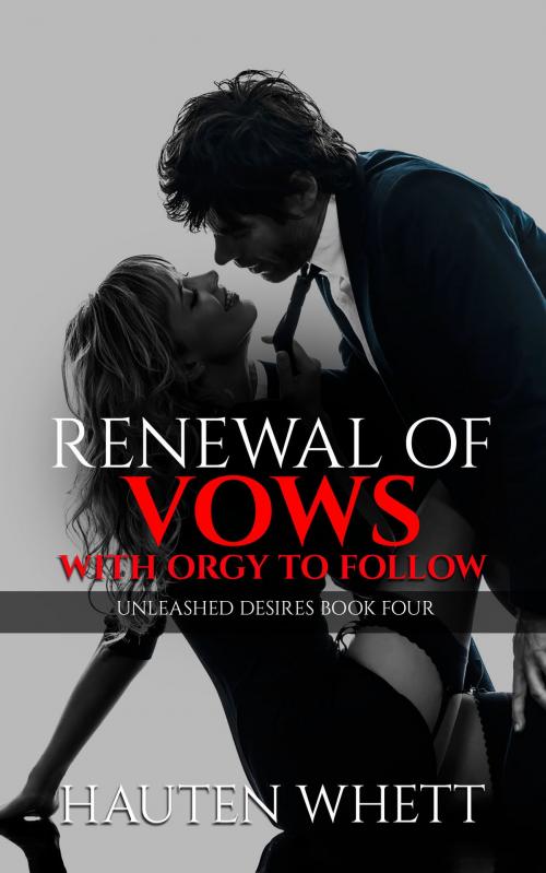 Cover of the book Renewal of Vows with Orgy to Follow: Unleashed Desires Book 4 by Hauten Whett, Hauten Whett