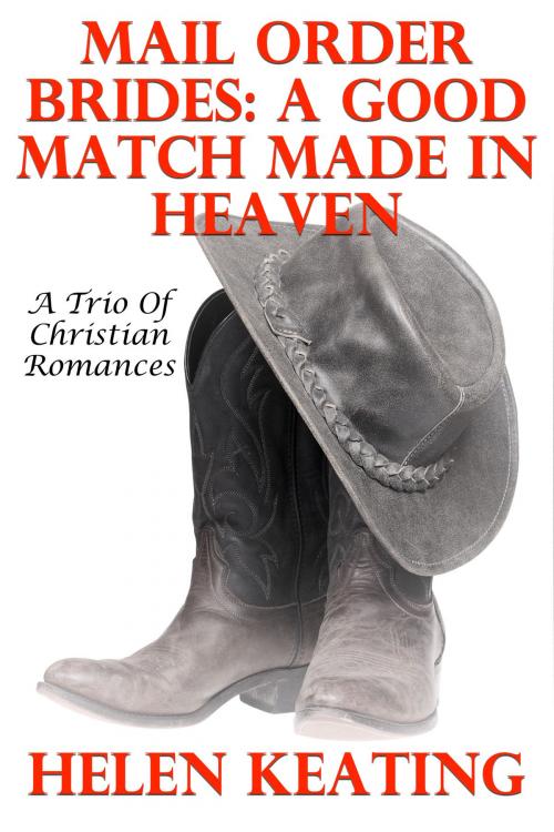 Cover of the book Mail Order Brides: A Good Match Made In Heaven (A Trio Of Christian Romances) by Helen Keating, Susan Hart