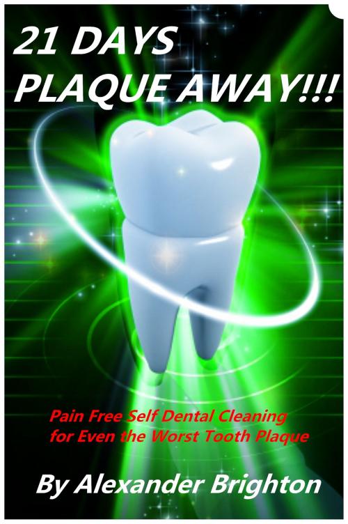 Cover of the book 21 Days Plaque Away: Pain Free Self Dental Cleaning for Even the Worst Tooth Plaque by Alexander Brighton, Broomhandle Books
