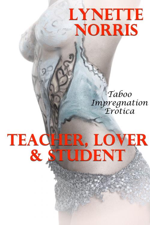 Cover of the book Teacher, Lover And Student (Taboo Impregnation Erotica) by Lynette Norris, Lisa Castillo-Vargas