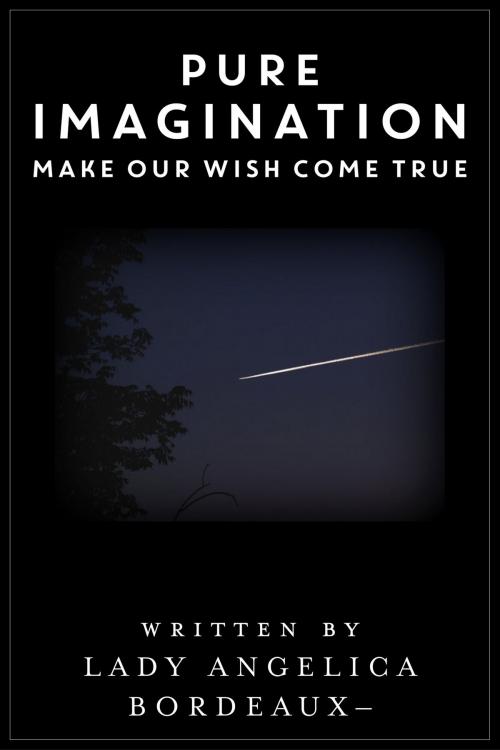 Cover of the book Pure Imagination: Make Our Wish Come True by Angelica Bordeaux, Angelica Bordeaux