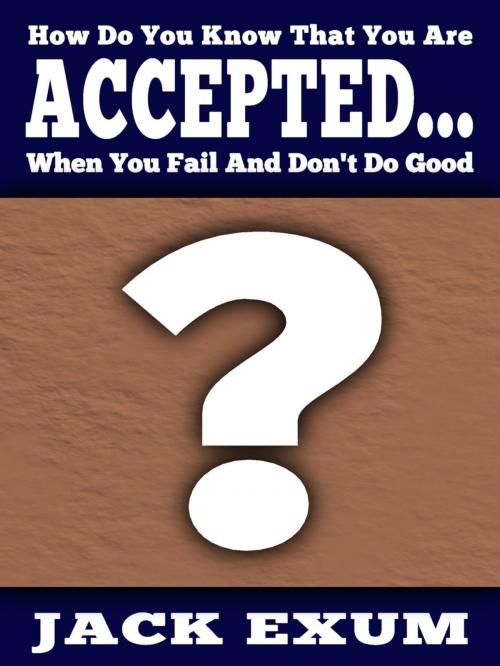 Cover of the book How Do You Know That You Are Accepted... When You Fail And Don't Do Good? by Jack Exum, Jack Exum
