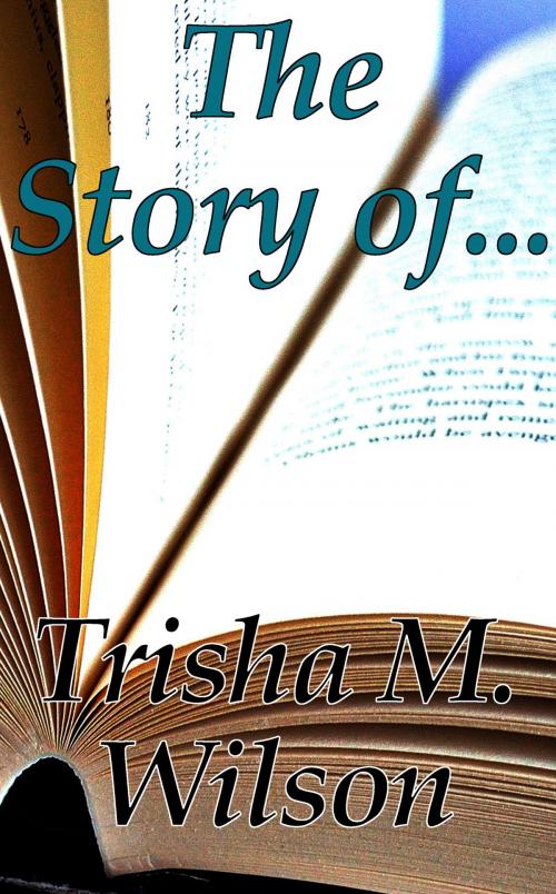 Cover of the book The Story Of... by Trisha M. Wilson, Trisha M. Wilson