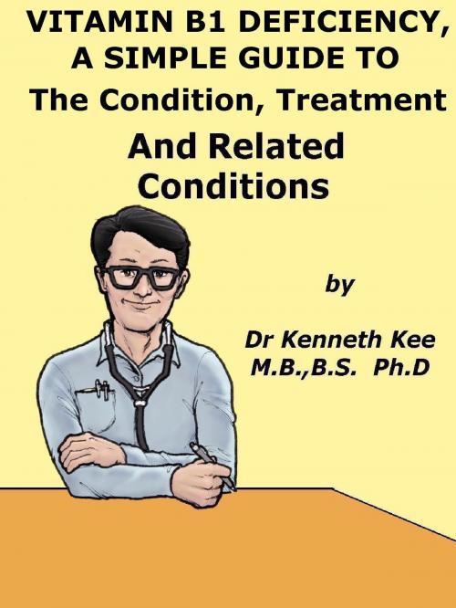 Cover of the book Vitamin B1 Deficiency, A Simple Guide To The Condition, Treatment And Related Conditions by Kenneth Kee, Kenneth Kee
