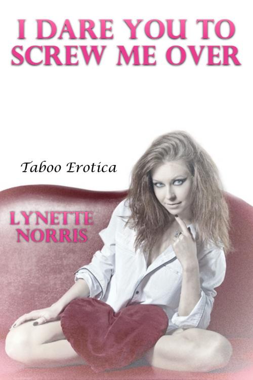 Cover of the book I Dare You To Screw Me Over (Taboo Erotica) by Lynette Norris, Lisa Castillo-Vargas