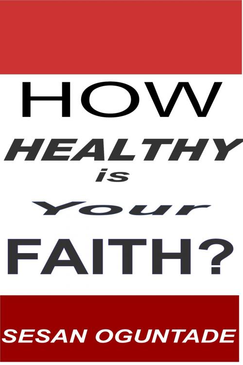 Cover of the book How Healthy is Your Faith? by Sesan Oguntade, Sesan Oguntade