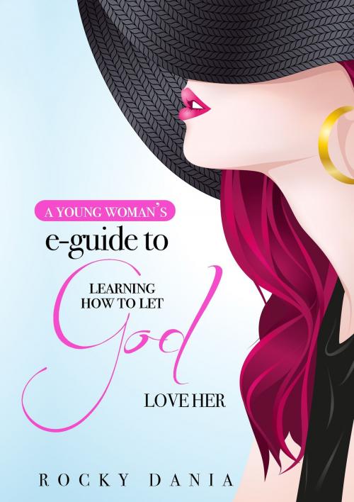 Cover of the book A Young Woman's E-Guide to Learning How to Let God Love Her by Rocky Dania, Rocky Dania