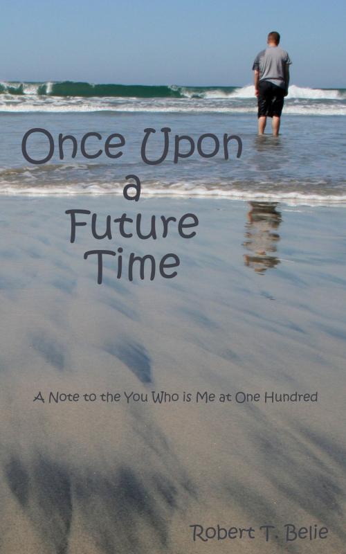 Cover of the book Once Upon A Future Time: A Note to the You Who is Me at One Hundred by Robert T. Belie, Robert T. Belie