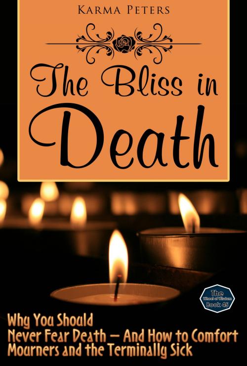 Cover of the book The Bliss in Death: Why You Should Never Fear Death – And How to Comfort Mourners and the Terminally Sick by Karma Peters, Karma Peters