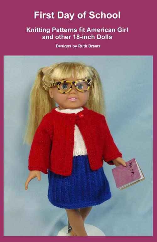 Cover of the book First Day of School, Knitting Patterns fit American Girl and other 18-Inch Dolls by Ruth Braatz, Ruth Braatz