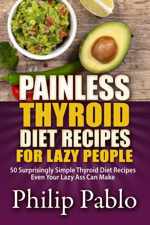 Cover of the book Painless Thyroid Diet Recipes For Lazy People: 50 Simple Thyroid Diet Recipes Even Your Lazy Ass Can Make by Phillip Pablo, Betty Johnson