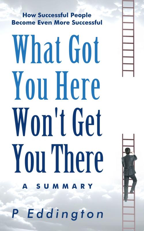 Cover of the book What Got You Here Won't Get You There Summarized for Busy People by P Eddington, P Eddington