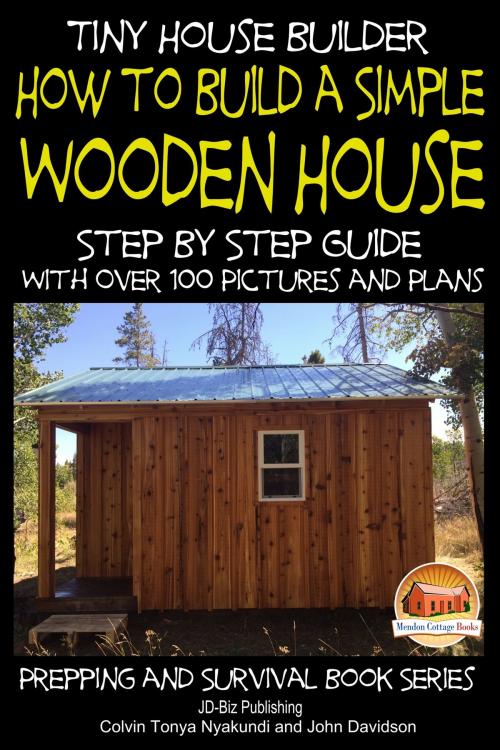 Cover of the book Tiny House Builder: How to Build a Simple Wooden House - Step By Step Guide With Over 100 Pictures and Plans by Colvin Tonya Nyakundi, John Davidson, Mendon Cottage Books