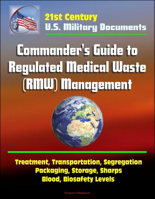Cover of the book 21st Century Military Documents: Commander's Guide to Regulated Medical Waste (RMW) Management - Treatment, Transportation, Segregation, Packaging, Storage, Sharps, Blood, Biosafety Levels by Progressive Management, Progressive Management