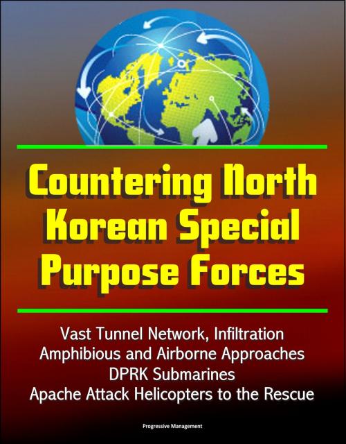Cover of the book Countering North Korean Special Purpose Forces: Vast Tunnel Network, Infiltration, Amphibious and Airborne Approaches, DPRK Submarines, Apache Attack Helicopters to the Rescue by Progressive Management, Progressive Management
