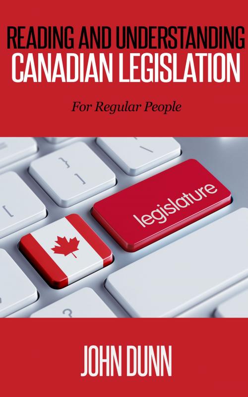Cover of the book Reading and Understanding Canadian Legislation: For Regular People by John Dunn, John Dunn