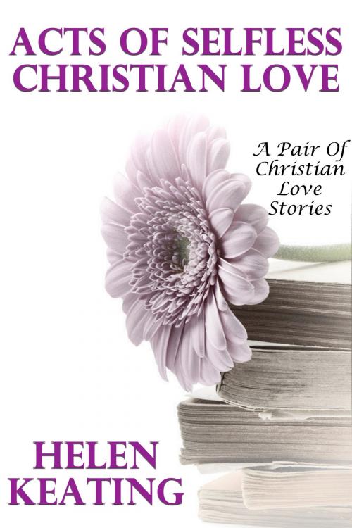 Cover of the book Acts Of Selfless Christian Love (A Pair Of Christian Love Stories) by Helen Keating, Susan Hart