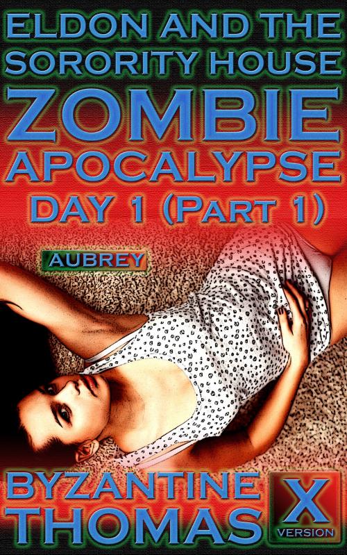 Cover of the book Eldon And The Sorority House Zombie Apocalypse: Day 1 (Part 1) (X-Rated Version) by Byzantine Thomas, Legion Of Filth