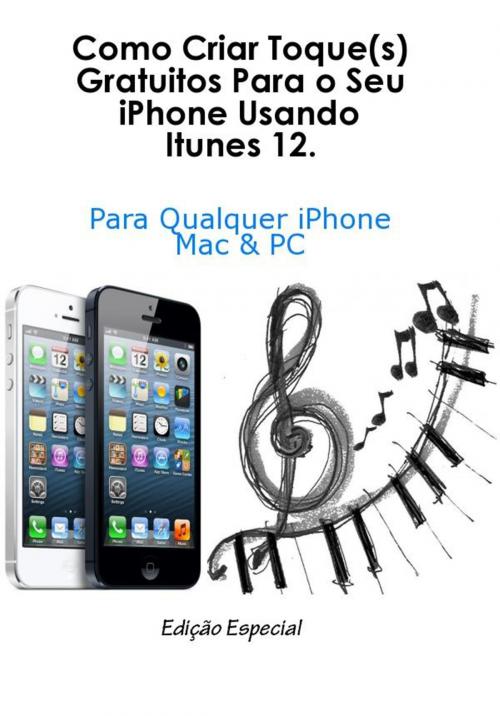 Cover of the book Como Criar Toque(s) Gratuitos Para o Seu iPhone Usando Itunes 12. by Tiago Pereira, Tiago Pereira