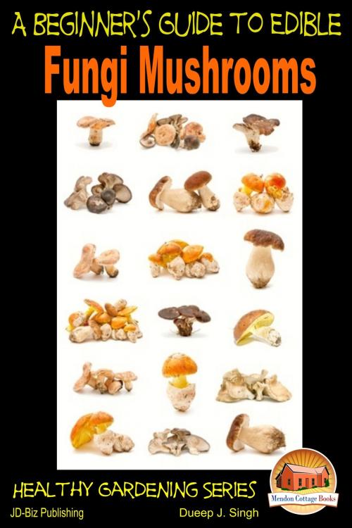 Cover of the book A Beginner's Guide to Edible Fungi Mushrooms by Dueep J. Singh, Mendon Cottage Books