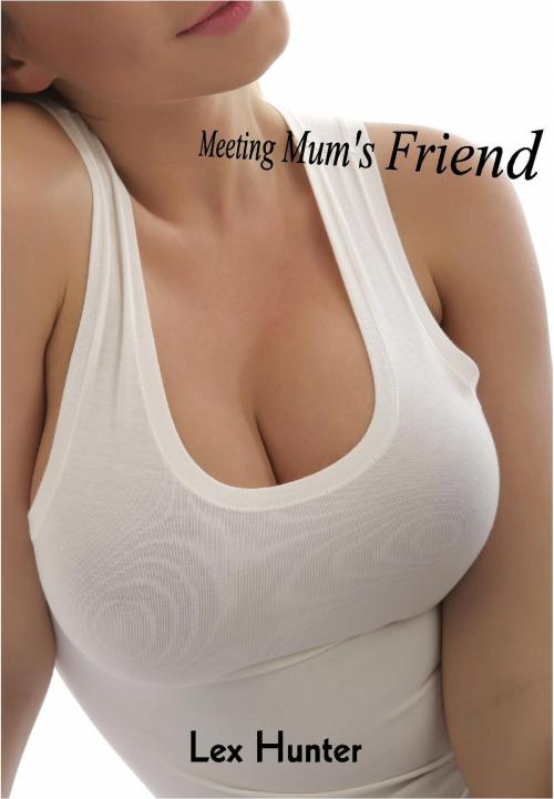 Cover of the book Meeting Mum's Friend by Lex Hunter, Lex Hunter