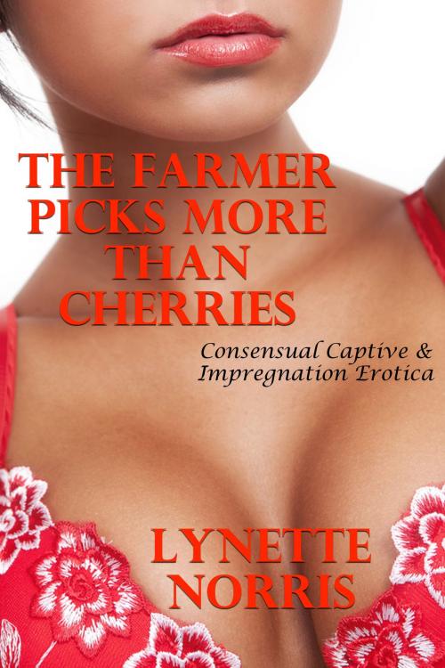 Cover of the book The Farmer Picks More Than Cherries (Consensual Captive & Impregnation Erotica) by Lynette Norris, Lisa Castillo-Vargas