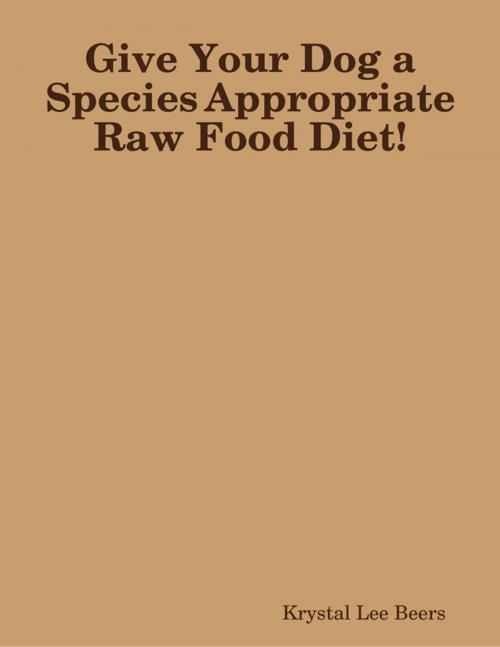 Cover of the book Give Your Dog a Species Appropriate Raw Food Diet! by Krystal Lee Beers, Lulu.com