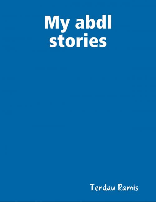 Cover of the book My ABDL Stories by Tendau Ramis, Lulu.com