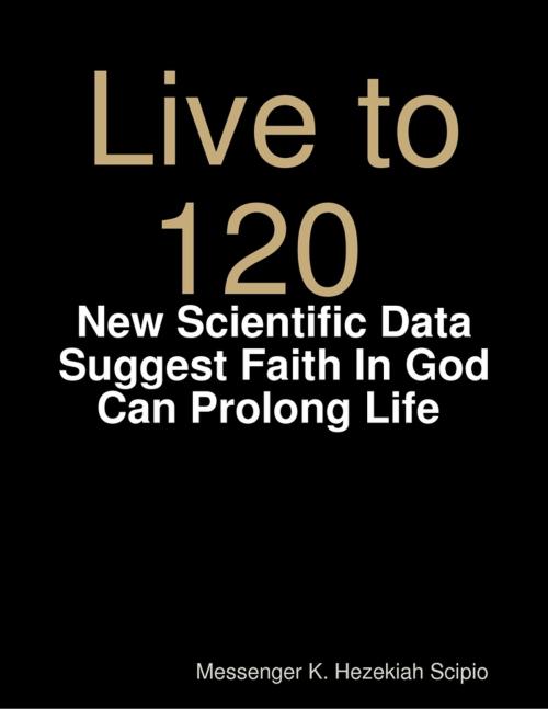 Cover of the book Live to 120, Die Healthily: New Scientific Data Suggest Faith In God Can Prolong Life World Under God's Judgement by Messenger K. Hezekiah Scipio, Lulu.com