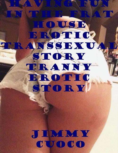 Cover of the book Having Fun In the Frat House Erotic Transsexual Story Tranny Erotic Story by Jimmy Cuoco, Lulu.com