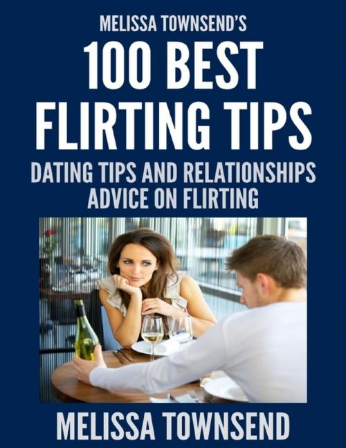Cover of the book Melissa Townsend’s 100 Best Flirting Tips - Dating Tips and Relationships Advice On Flirting by Melissa Townsend, Lulu.com