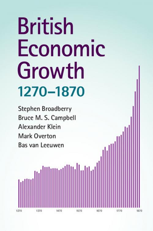 Cover of the book British Economic Growth, 1270–1870 by Stephen Broadberry, Alexander Klein, Mark Overton, Bas van Leeuwen, Bruce M. S. Campbell, Cambridge University Press