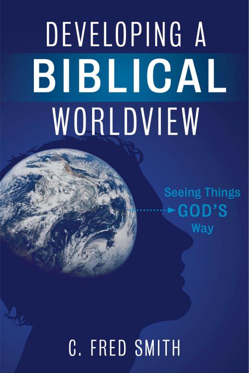 Cover of the book Developing a Biblical Worldview by Dr. C. Fred Smith, B&H Publishing Group