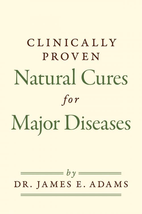 Cover of the book Clinically Proven Natural Cures For Major Diseases by Dr. James E. Adams, BookBaby