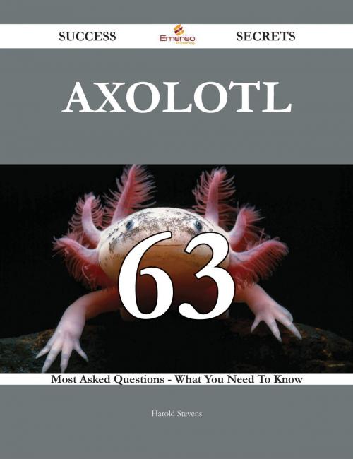 Cover of the book Axolotl 63 Success Secrets - 63 Most Asked Questions On Axolotl - What You Need To Know by Harold Stevens, Emereo Publishing