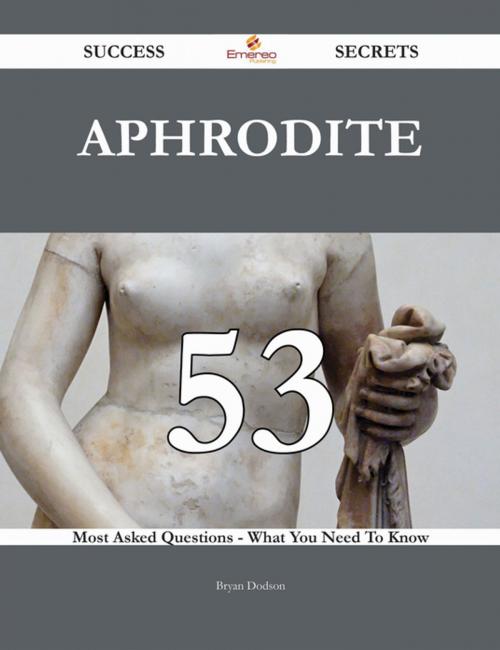 Cover of the book Aphrodite 53 Success Secrets - 53 Most Asked Questions On Aphrodite - What You Need To Know by Bryan Dodson, Emereo Publishing