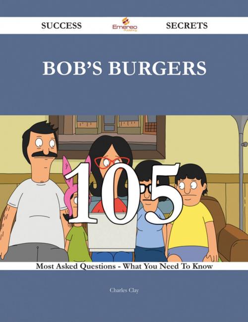 Cover of the book Bob's Burgers 105 Success Secrets - 105 Most Asked Questions On Bob's Burgers - What You Need To Know by Charles Clay, Emereo Publishing