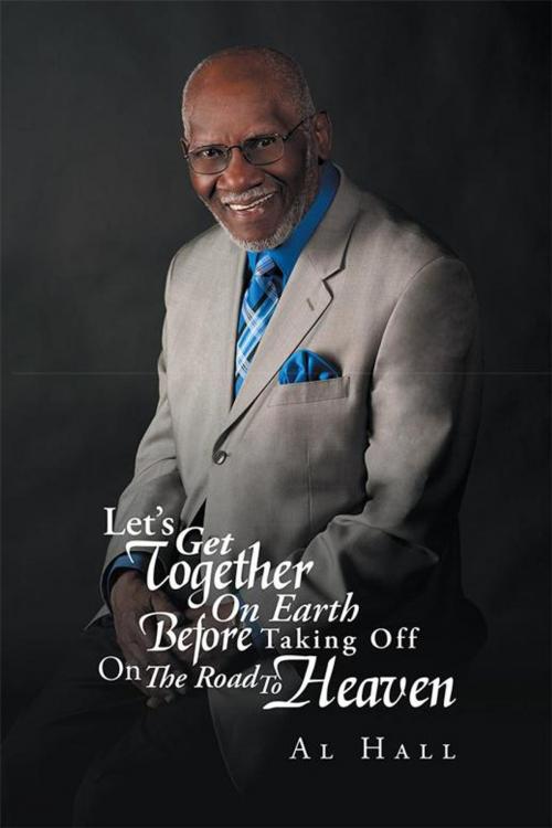 Cover of the book Let’S Get Together on Earth Before Taking off on the Road to Heaven by Al Hall, iUniverse