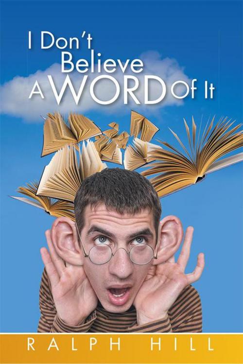 Cover of the book I Don't Believe a Word of It by Ralph Hill, Xlibris UK